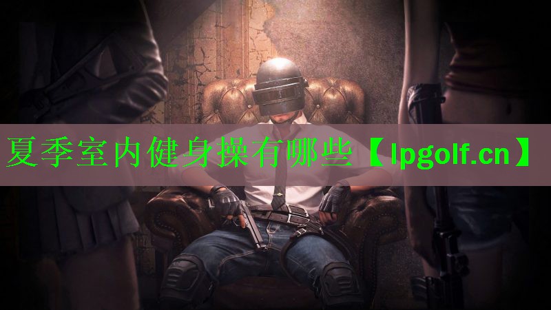 夏季室内健身操有哪些