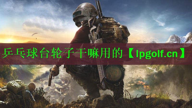 乒乓球台轮子干嘛用的