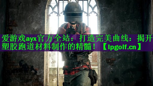 打造完美曲线：揭开塑胶跑道材料制作的精髓！