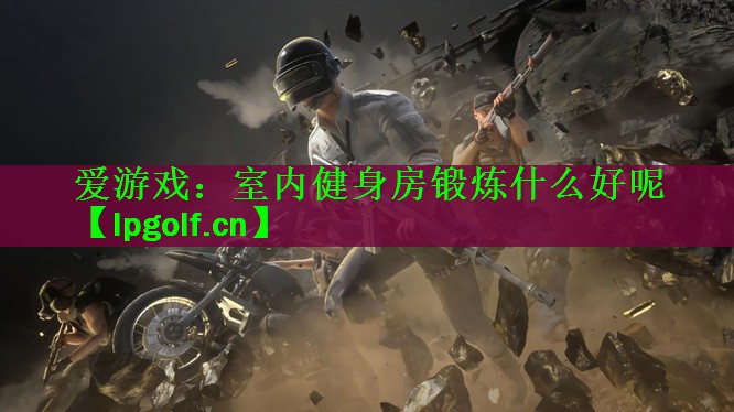 室内健身房锻炼什么好呢