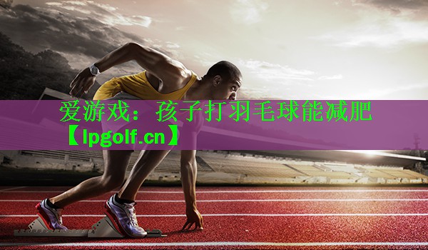孩子打羽毛球能减肥
