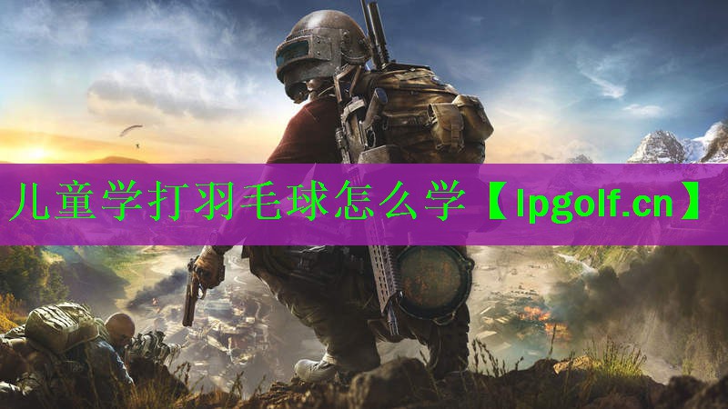 儿童学打羽毛球怎么学