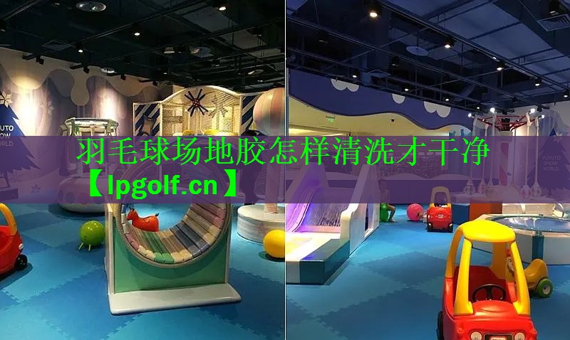 羽毛球场地胶怎样清洗才干净