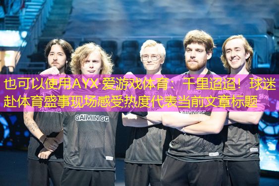 千里迢迢！球迷赴体育盛事现场感受热度
