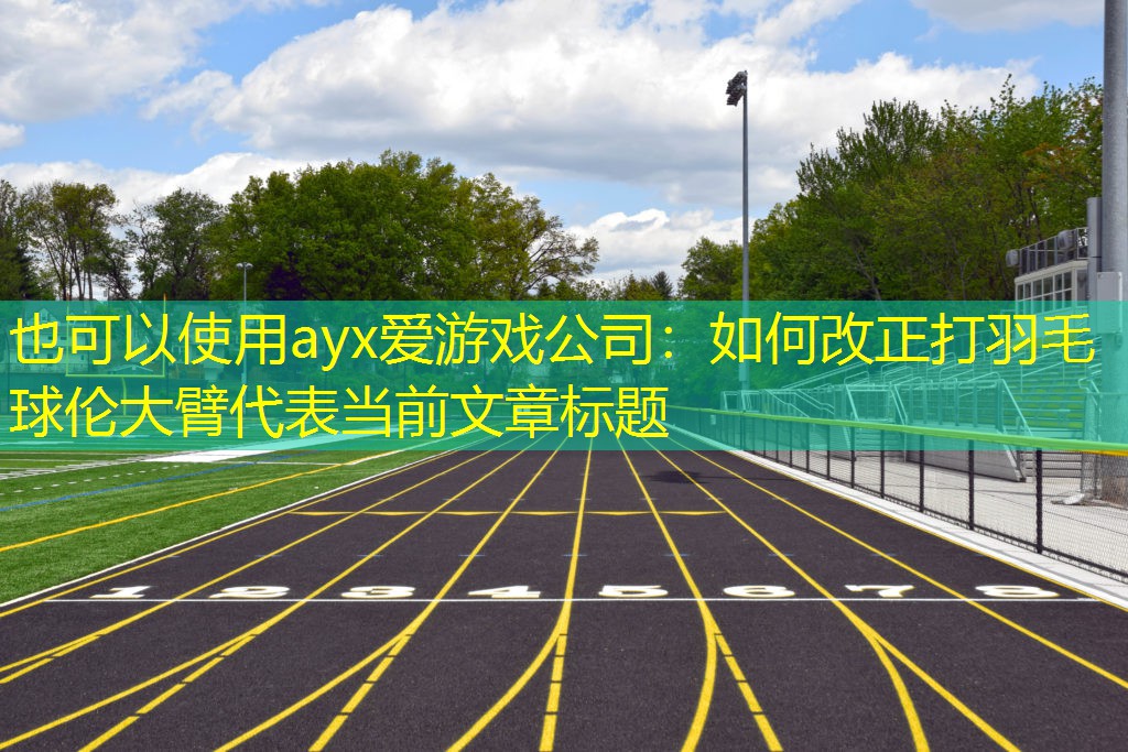 如何改正打羽毛球伦大臂
